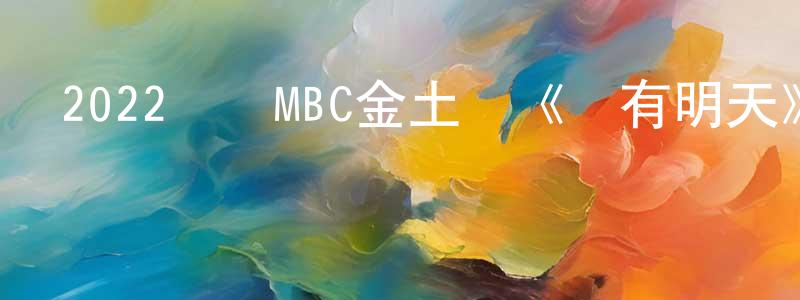 常俊霞發布2022韓國MBC金土劇《還有明天》第16集[韓語中字]迅雷下載_深夜電影